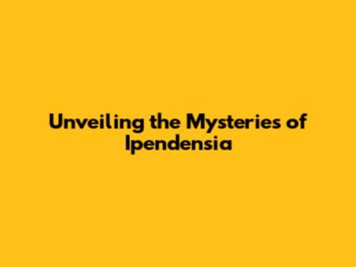Unveiling the Mysteries of Ipendensia