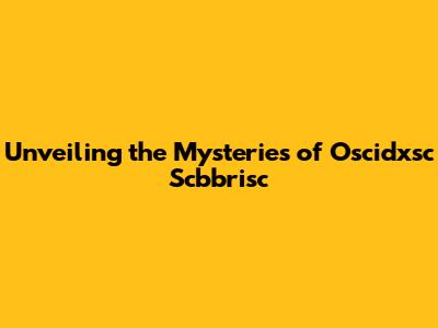 Unveiling the Mysteries of Oscidxsc Scbbrisc