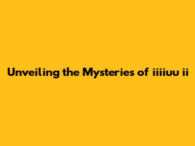 Unveiling the Mysteries of iiiiuu ii