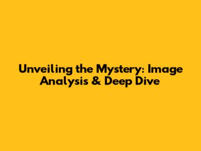 Unveiling the Mystery: Image Analysis & Deep Dive