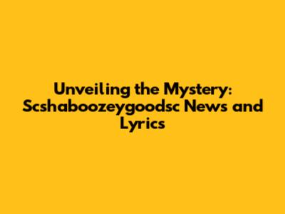 Unveiling the Mystery: Scshaboozeygoodsc News and Lyrics