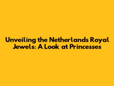 Unveiling the Netherlands' Royal Jewels: A Look at Princesses