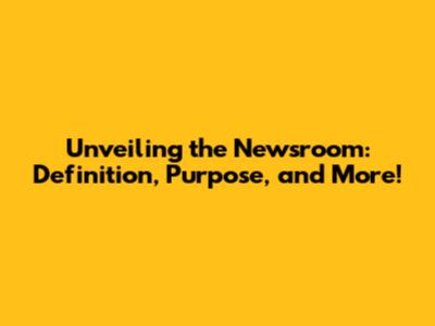 Unveiling the Newsroom: Definition, Purpose, and More!