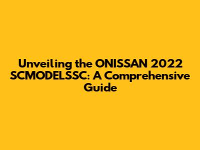 Unveiling the ONISSAN 2022 SCMODELSSC: A Comprehensive Guide