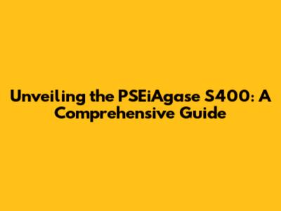 Unveiling the PSEiAgase S400: A Comprehensive Guide