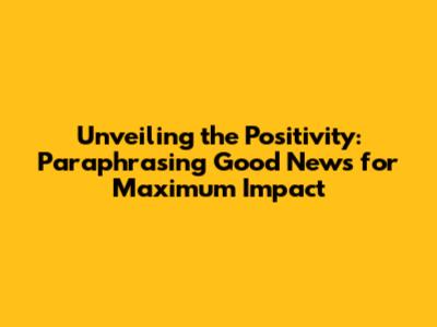 Unveiling the Positivity: Paraphrasing Good News for Maximum Impact