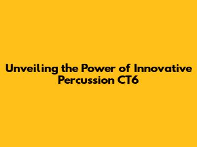 Unveiling the Power of Innovative Percussion CT6