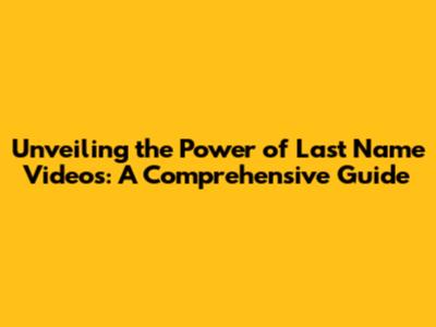 Unveiling the Power of Last Name Videos: A Comprehensive Guide