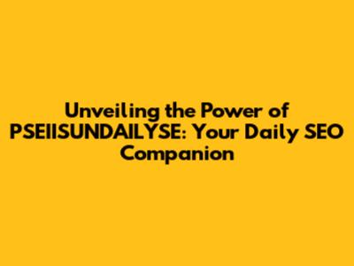 Unveiling the Power of PSEIISUNDAILYSE: Your Daily SEO Companion