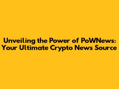 Unveiling the Power of PoWNews: Your Ultimate Crypto News Source