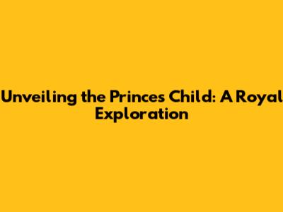 Unveiling the Prince's Child: A Royal Exploration