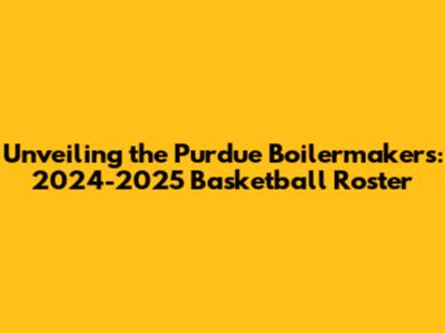 Unveiling the Purdue Boilermakers: 2024-2025 Basketball Roster