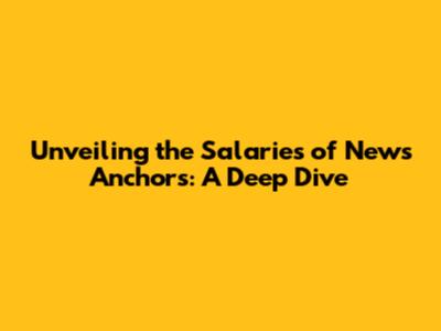 Unveiling the Salaries of News Anchors: A Deep Dive