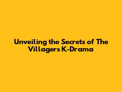 Unveiling the Secrets of 'The Villagers' K-Drama