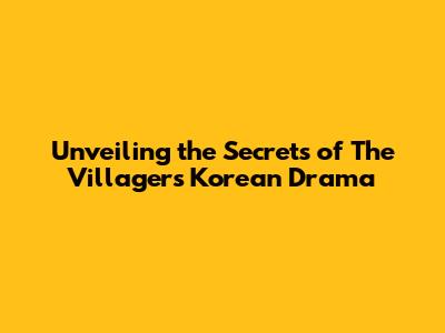 Unveiling the Secrets of 'The Villagers' Korean Drama