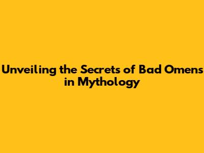 Unveiling the Secrets of Bad Omens in Mythology