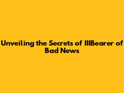 Unveiling the Secrets of IIIBearer of Bad News