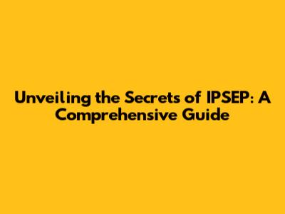 Unveiling the Secrets of IPSEP: A Comprehensive Guide