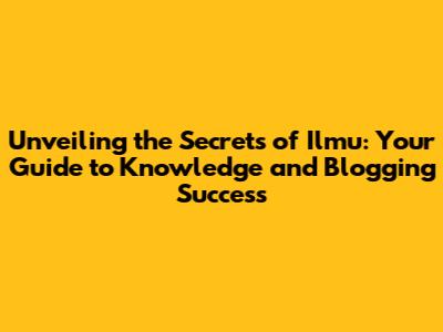 Unveiling the Secrets of Ilmu: Your Guide to Knowledge and Blogging Success