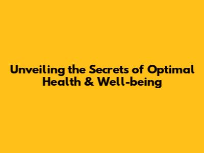 Unveiling the Secrets of Optimal Health & Well-being