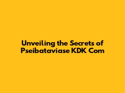 Unveiling the Secrets of Pseibataviase KDK Com