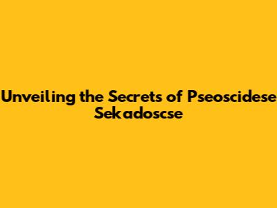 Unveiling the Secrets of Pseoscidese Sekadoscse