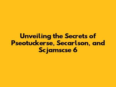 Unveiling the Secrets of Pseotuckerse, Secarlson, and Scjamscse 6