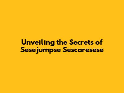 Unveiling the Secrets of Sesejumpse Sescaresese