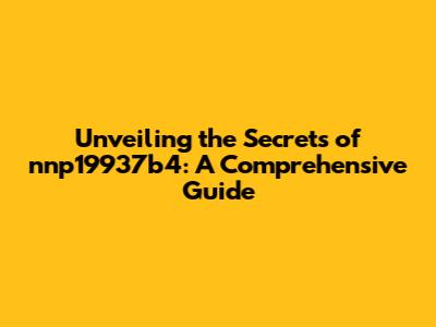 Unveiling the Secrets of nnp19937b4: A Comprehensive Guide