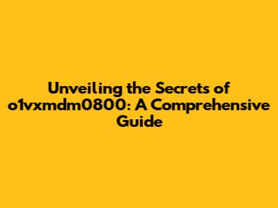 Unveiling the Secrets of o1vxmdm0800: A Comprehensive Guide
