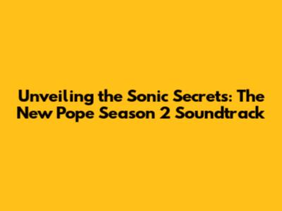 Unveiling the Sonic Secrets: The New Pope Season 2 Soundtrack
