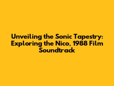Unveiling the Sonic Tapestry: Exploring the 'Nico, 1988' Film Soundtrack