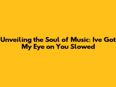 Unveiling the Soul of Music: 'I've Got My Eye on You' Slowed