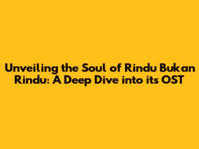 Unveiling the Soul of Rindu Bukan Rindu: A Deep Dive into its OST