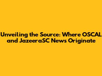 Unveiling the Source: Where OSCAL and JazeeraSC News Originate