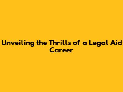 Unveiling the Thrills of a Legal Aid Career