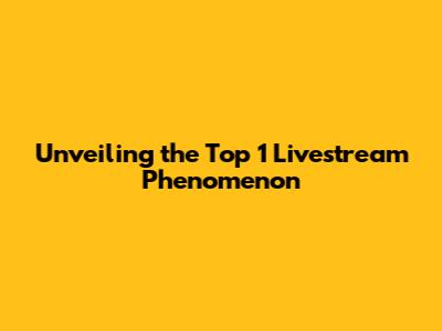 Unveiling the Top 1 Livestream Phenomenon