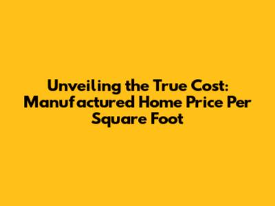 Unveiling the True Cost: Manufactured Home Price Per Square Foot