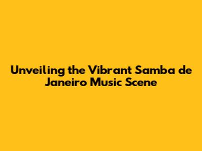 Unveiling the Vibrant Samba de Janeiro Music Scene