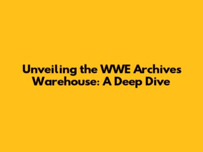 Unveiling the WWE Archives Warehouse: A Deep Dive