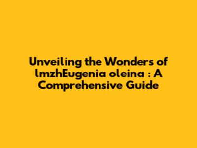 Unveiling the Wonders of **_lmzhEugenia oleina_**: A Comprehensive Guide