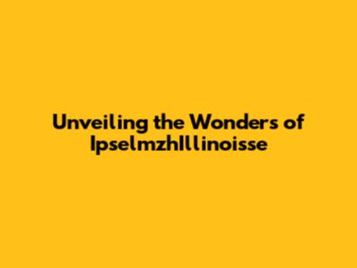 Unveiling the Wonders of IpselmzhIllinoisse