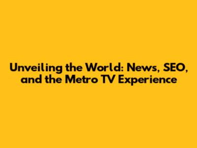 Unveiling the World: News, SEO, and the Metro TV Experience