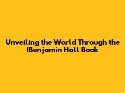 Unveiling the World Through the IBenjamin Hall Book