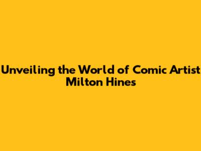 Unveiling the World of Comic Artist Milton Hines