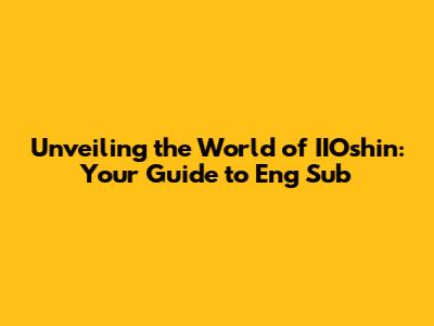 Unveiling the World of IIOshin: Your Guide to Eng Sub
