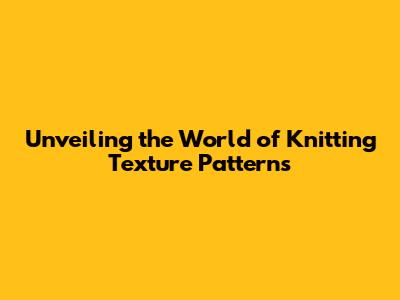 Unveiling the World of Knitting Texture Patterns