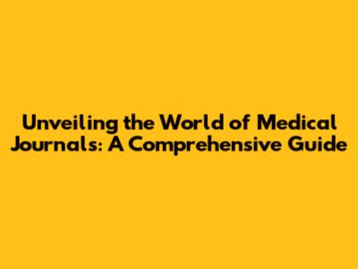 Unveiling the World of Medical Journals: A Comprehensive Guide