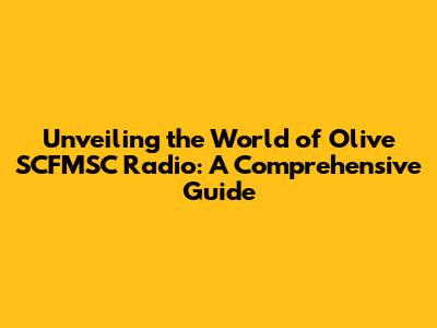 Unveiling the World of Olive SCFMSC Radio: A Comprehensive Guide