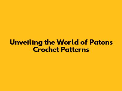 Unveiling the World of Patons Crochet Patterns